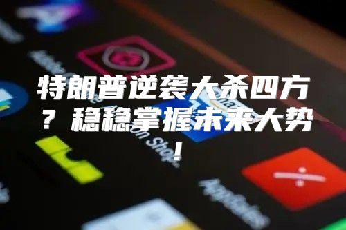 特朗普逆袭大杀四方？稳稳掌握未来大势！