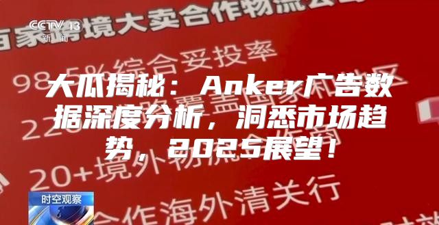 大瓜揭秘：Anker广告数据深度分析，洞悉市场趋势，2025展望！