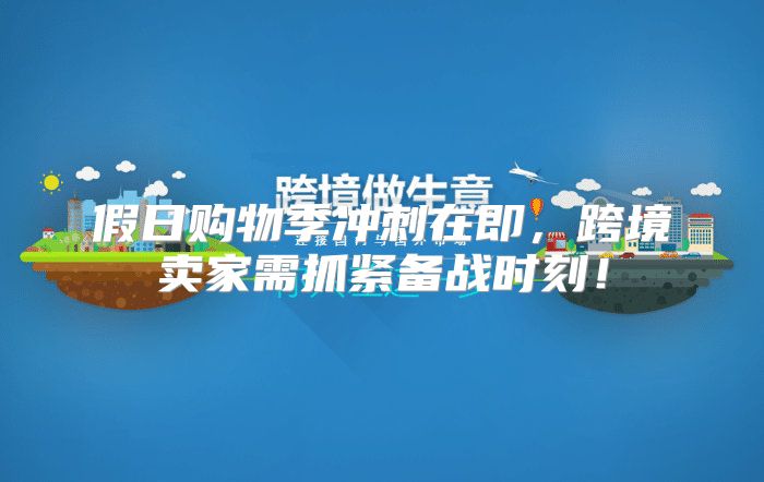 假日购物季冲刺在即，跨境卖家需抓紧备战时刻！