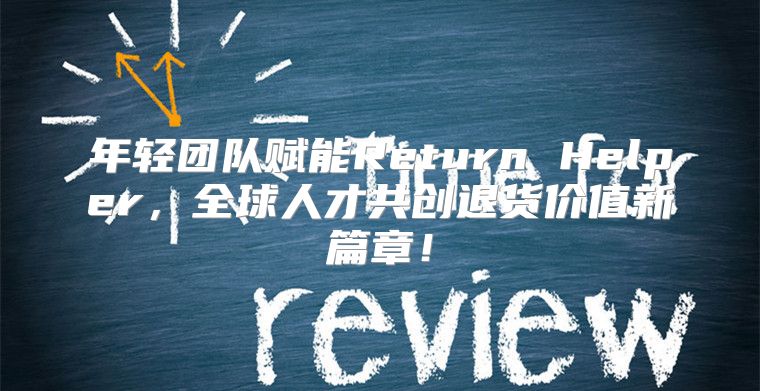 年轻团队赋能Return Helper，全球人才共创退货价值新篇章！