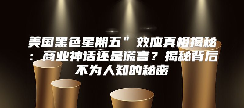 美国黑色星期五”效应真相揭秘：商业神话还是谎言？揭秘背后不为人知的秘密