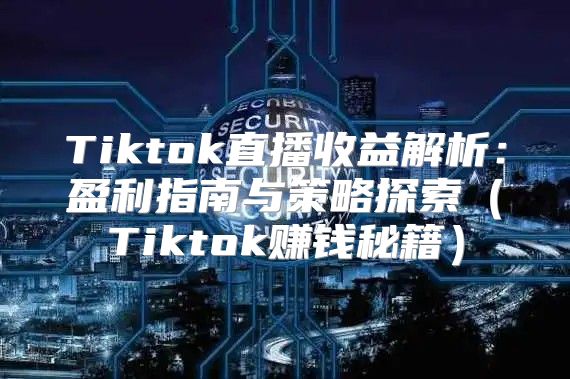 Tiktok直播收益解析：盈利指南与策略探索Tiktok赚钱秘籍