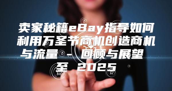 卖家秘籍eBay指导如何利用万圣节商机创造商机与流量 - 回顾与展望 至 2025