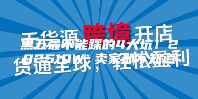 黑五最不能踩的4大坑！202510W 卖家都不知道