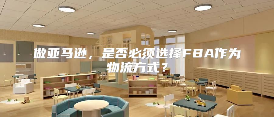 做亚马逊，是否必须选择FBA作为物流方式？