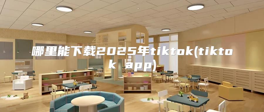 哪里能下载2025年tiktok(tiktok app)