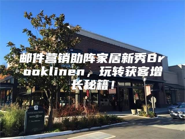 邮件营销助阵家居新秀Brooklinen，玩转获客增长秘籍！