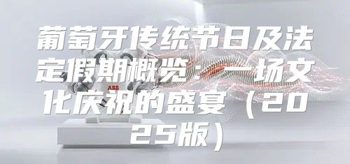 葡萄牙传统节日及法定假期概览：一场文化庆祝的盛宴2025版