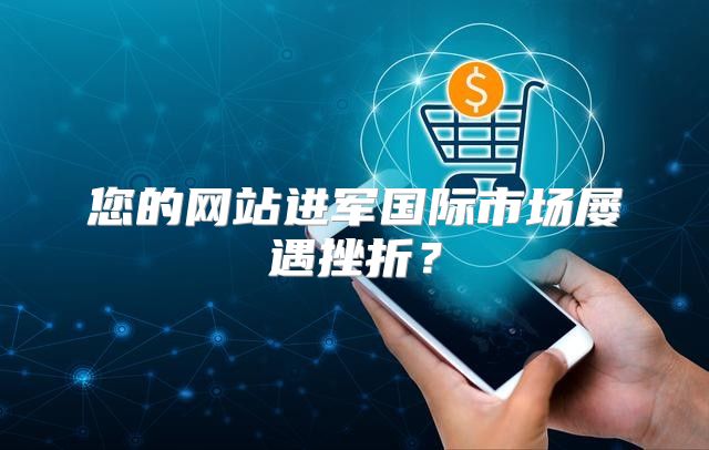 您的网站进军国际市场屡遇挫折？