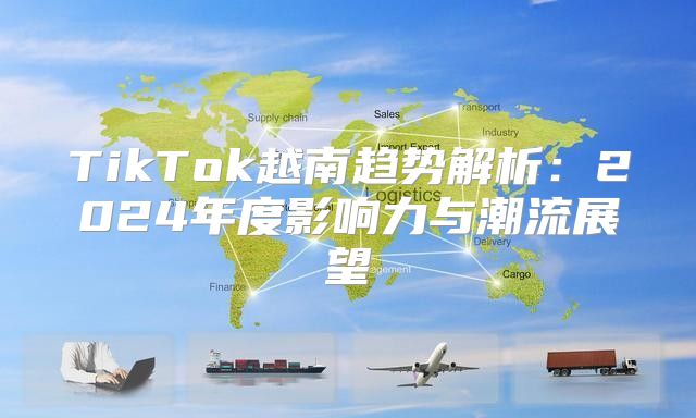 TikTok越南趋势解析：2025年度影响力与潮流展望
