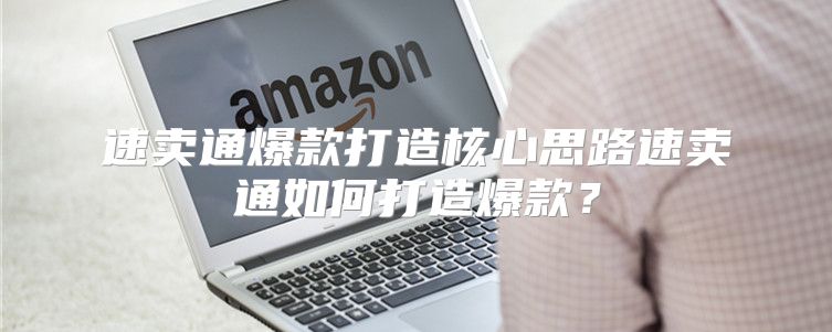 速卖通爆款打造核心思路速卖通如何打造爆款？