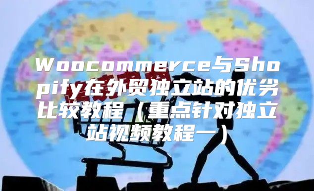 Woocommerce与Shopify在外贸独立站的优劣比较教程重点针对独立站视频教程一