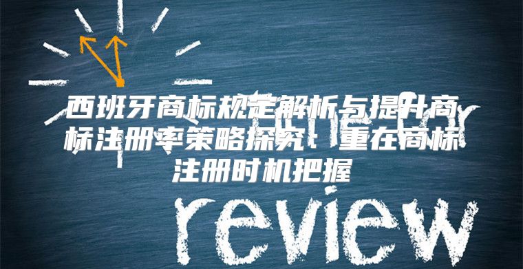 西班牙商标规定解析与提升商标注册率策略探究：重在商标注册时机把握