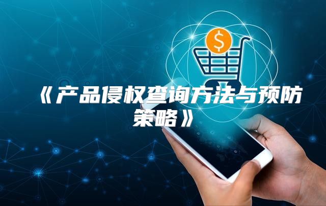 产品侵权查询方法与预防策略