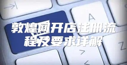 敦煌网开店注册流程及要求详解