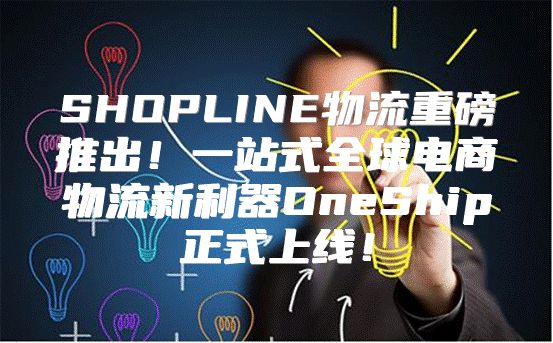 SHOPLINE物流重磅推出！一站式全球电商物流新利器OneShip正式上线！