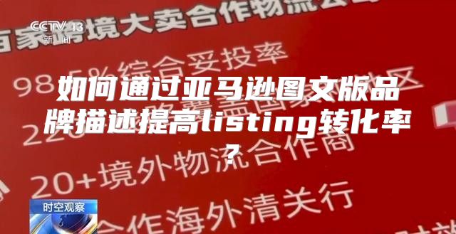 如何通过亚马逊图文版品牌描述提高listing转化率？