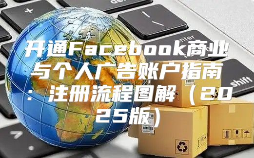 开通Facebook商业与个人广告账户指南：注册流程图解2025版