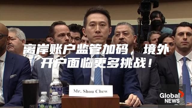 离岸账户监管加码，境外开户面临更多挑战！