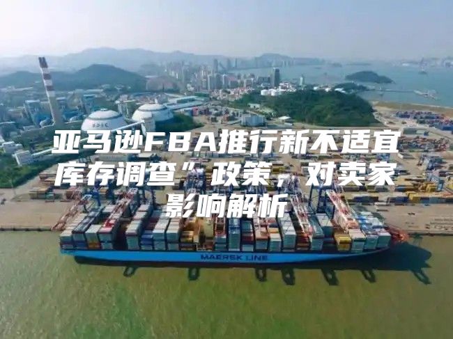 亚马逊FBA推行新不适宜库存调查”政策，对卖家影响解析