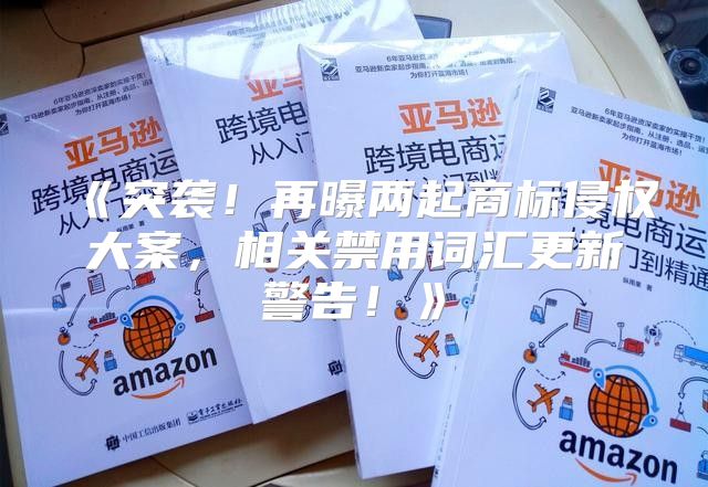 突袭！再曝两起商标侵权大案，相关禁用词汇更新警告！