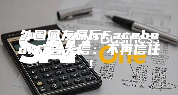 外国网友痛斥Facebook广告失信：不再信任！