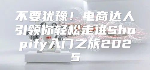 不要犹豫！电商达人引领你轻松走进Shopify入门之旅2025