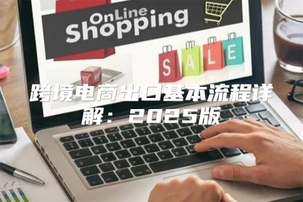 跨境电商出口基本流程详解：2025版