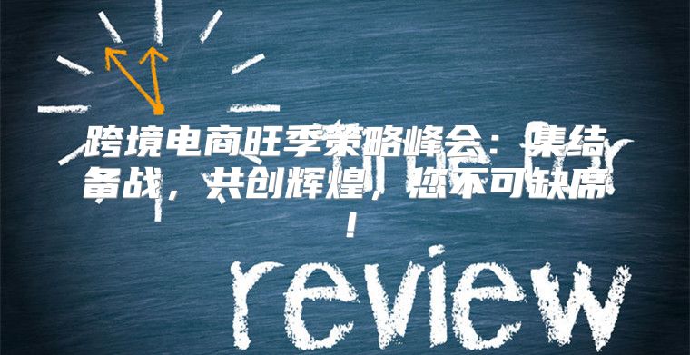 跨境电商旺季策略峰会：集结备战，共创辉煌，您不可缺席！