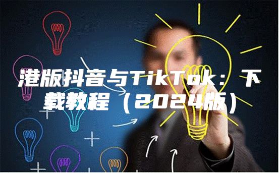 港版抖音与TikTok：下载教程2025版