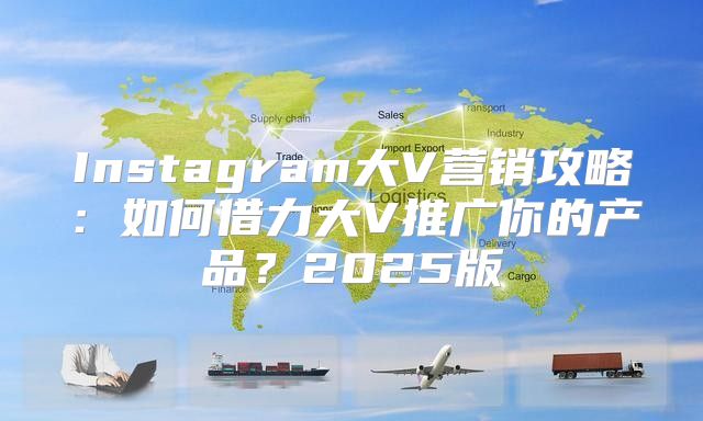 Instagram大V营销攻略：如何借力大V推广你的产品？2025版
