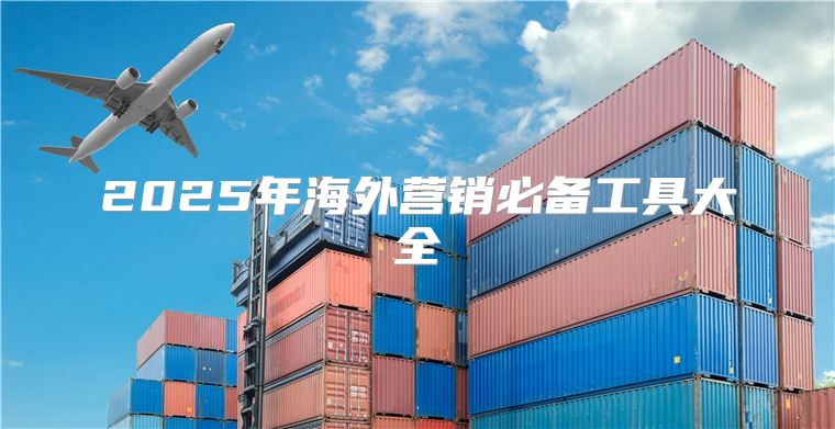 2025年海外营销必备工具大全