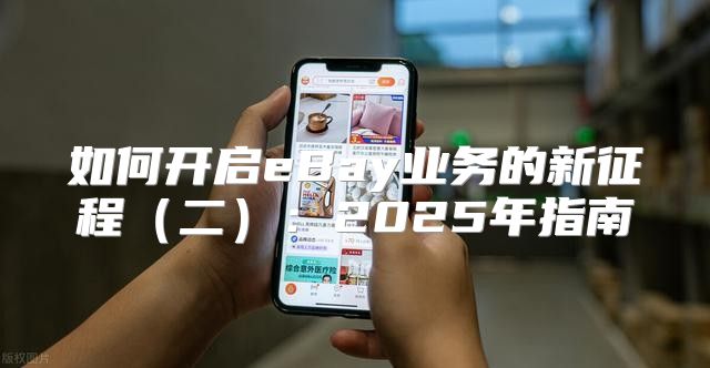 如何开启eBay业务的新征程二：2025年指南