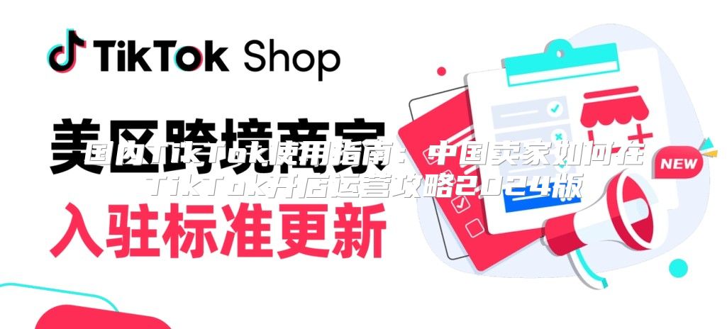 国内TikTok使用指南：中国卖家如何在TikTok开店运营攻略2025版