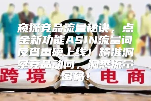 窥探竞品流量秘诀，点金新功能ASIN流量词反查重磅上线！精准洞察竞品动向，洞悉流量密码！
