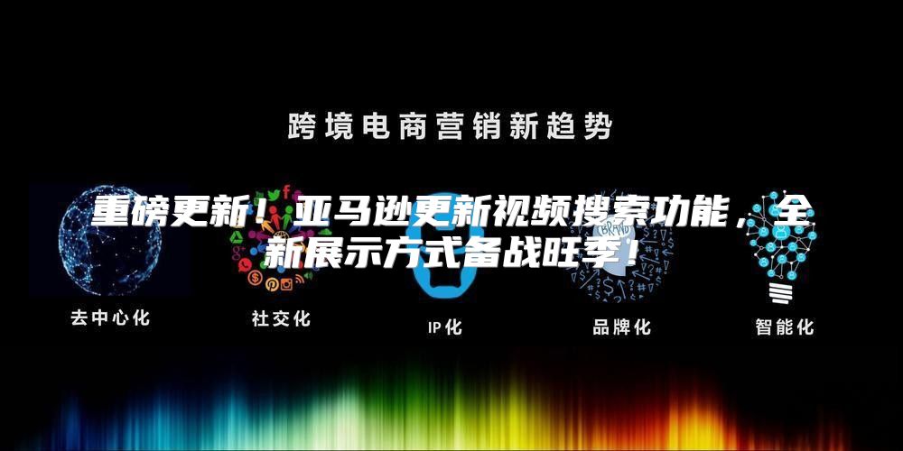 重磅更新！亚马逊更新视频搜索功能，全新展示方式备战旺季！