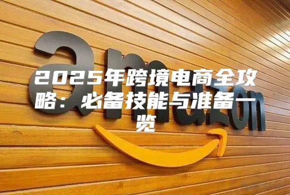 2025年跨境电商全攻略：必备技能与准备一览