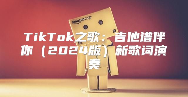 TikTok之歌：吉他谱伴你2025版新歌词演奏