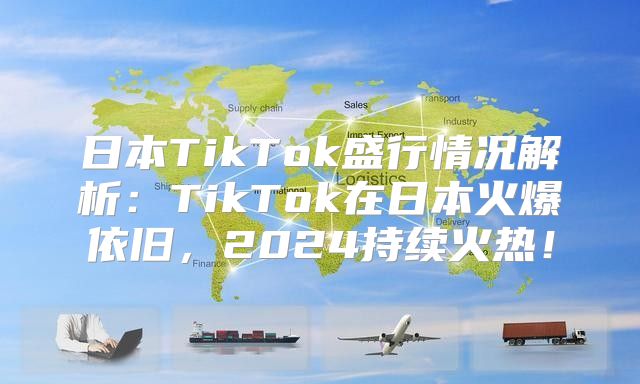 日本TikTok盛行情况解析：TikTok在日本火爆依旧，2025持续火热！