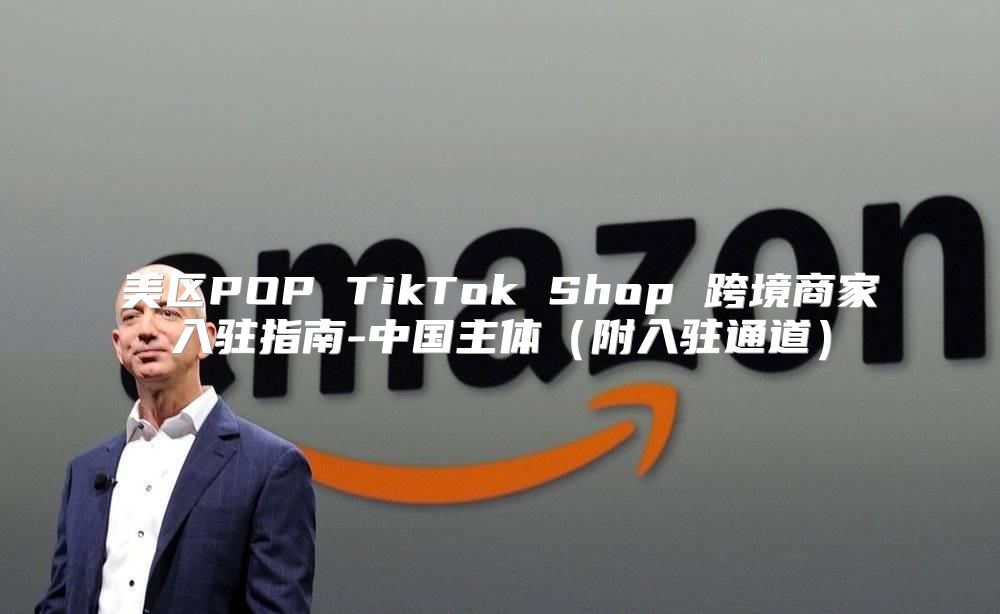 美区POP TikTok Shop 跨境商家入驻指南-中国主体附入驻通道