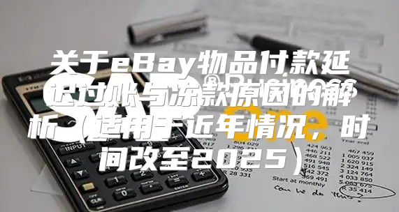 关于eBay物品付款延迟过账与冻款原因的解析适用于近年情况，时间改至2025