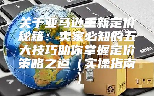 关于亚马逊重新定价秘籍：卖家必知的五大技巧助你掌握定价策略之道实操指南