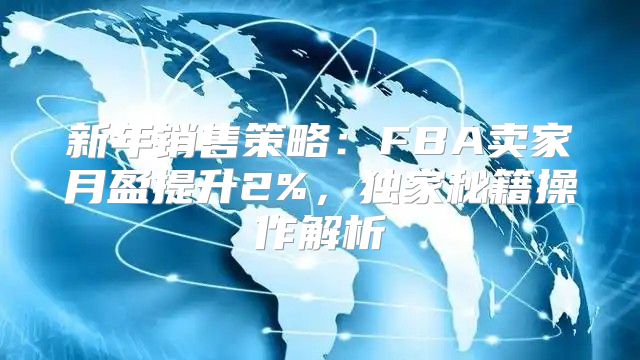 新年销售策略：FBA卖家月盈提升2%，独家秘籍操作解析