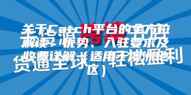 关于Catch平台的全方位解读：优势、入驻要求及收费详解适用于澳洲地区