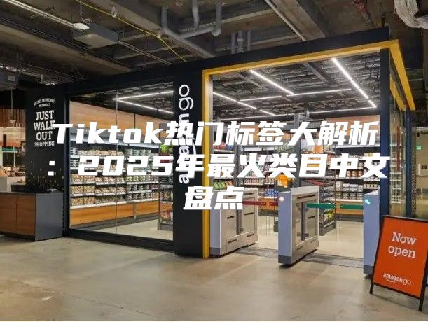 Tiktok热门标签大解析：2025年最火类目中文盘点