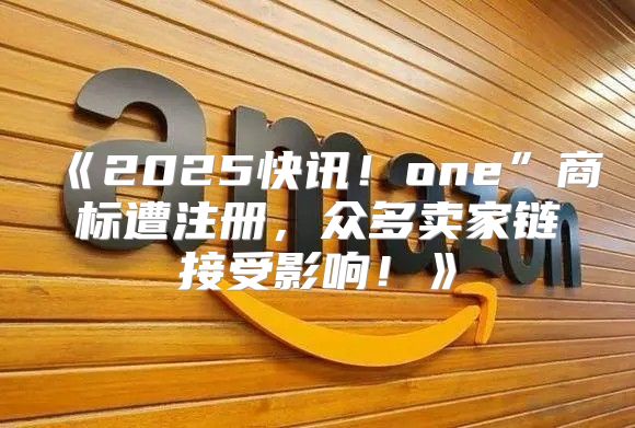 2025快讯！one”商标遭注册，众多卖家链接受影响！
