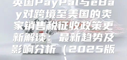 英国PayPal与eBay对跨境至美国的卖家销售税征收政策更新解读：最新趋势及影响分析2025版