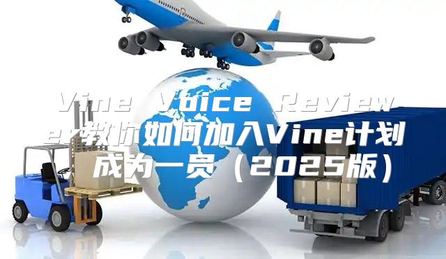 Vine Voice Reviewer教你如何加入Vine计划，成为一员2025版