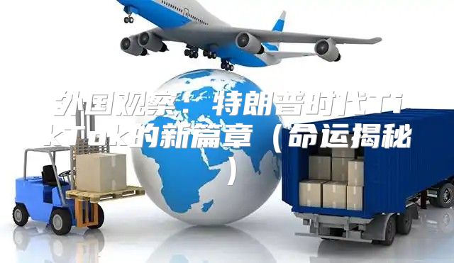 外国观察：特朗普时代TikTok的新篇章命运揭秘