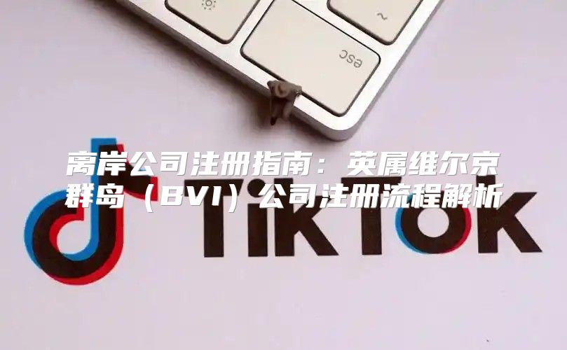 离岸公司注册指南：英属维尔京群岛BVI公司注册流程解析